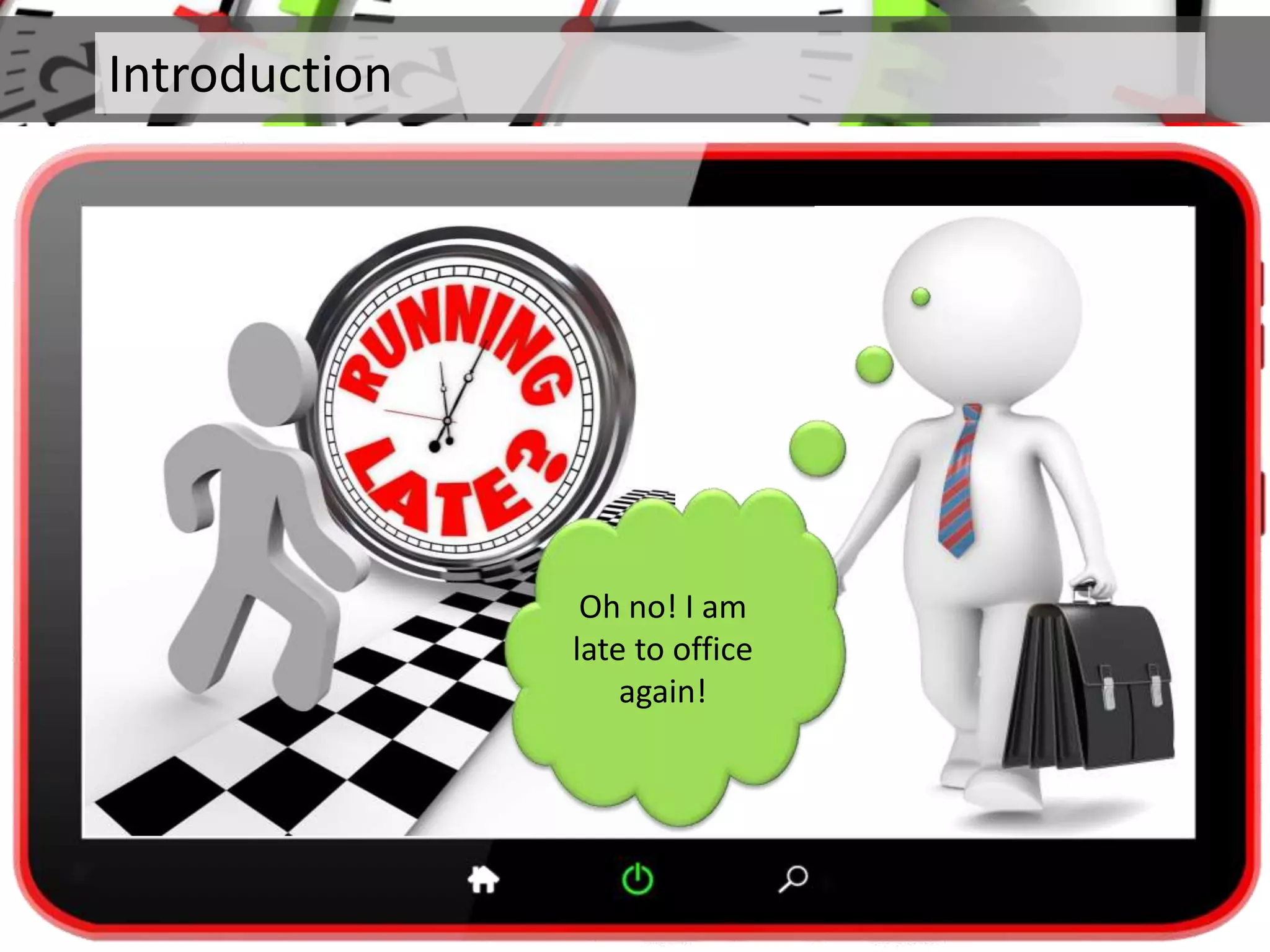 Introduction
Oh no! I am
late to office
again!
 