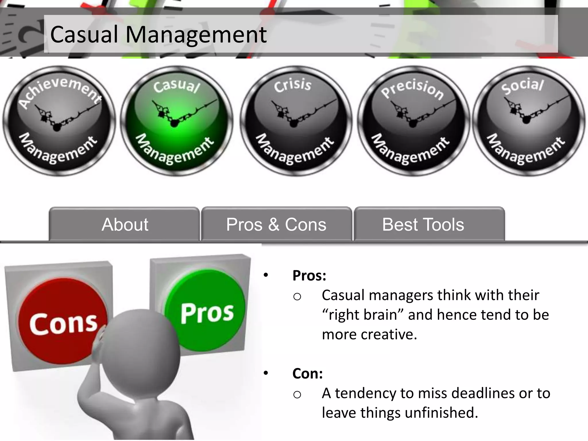• Pros:
o Casual managers think with their
“right brain” and hence tend to be
more creative.
• Con:
o A tendency to miss deadlines or to
leave things unfinished.
Casual Management
About Pros & Cons Best Tools
 
