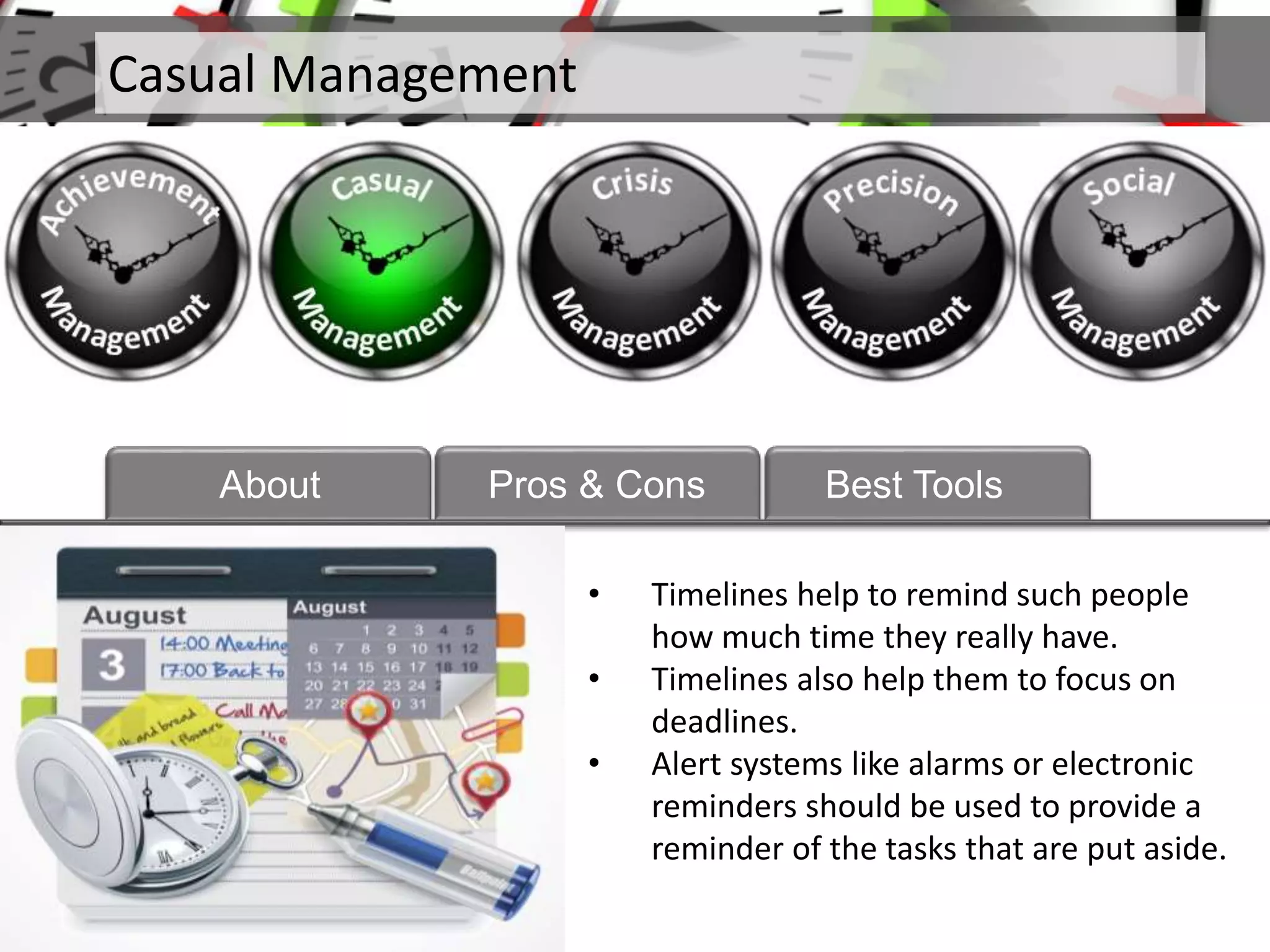 • Timelines help to remind such people
how much time they really have.
• Timelines also help them to focus on
deadlines.
• Alert systems like alarms or electronic
reminders should be used to provide a
reminder of the tasks that are put aside.
Casual Management
About Pros & Cons Best Tools
 