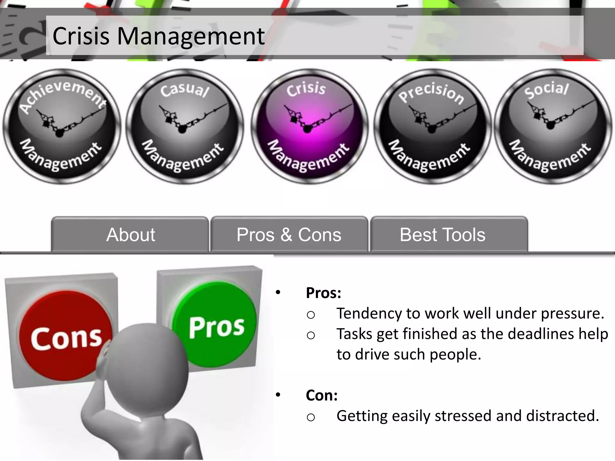 • Pros:
o Tendency to work well under pressure.
o Tasks get finished as the deadlines help
to drive such people.
• Con:
o Getting easily stressed and distracted.
Crisis Management
About Pros & Cons Best Tools
 