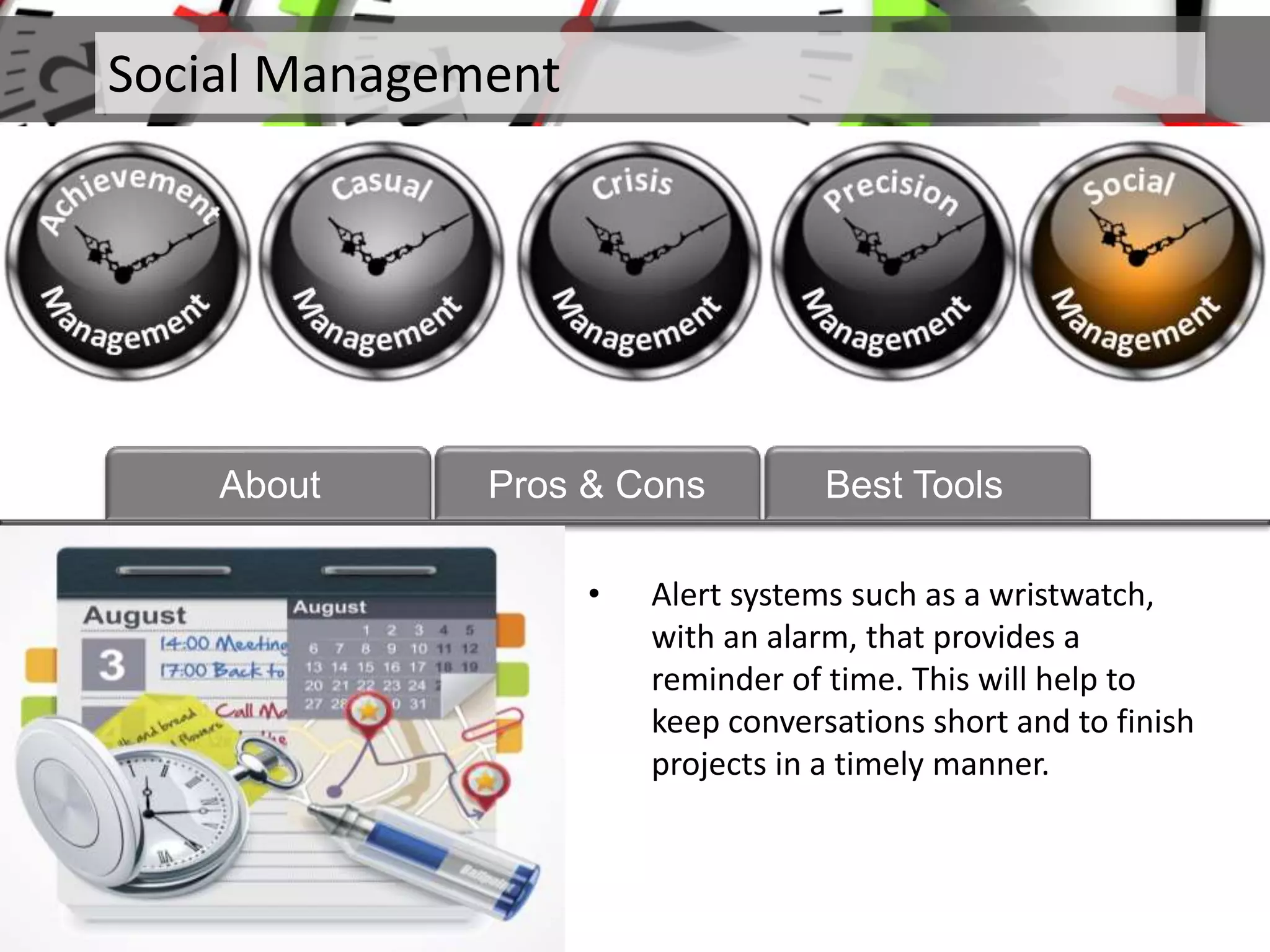 Social Management
About Pros & Cons Best Tools
• Alert systems such as a wristwatch,
with an alarm, that provides a
reminder of time. This will help to
keep conversations short and to finish
projects in a timely manner.
 
