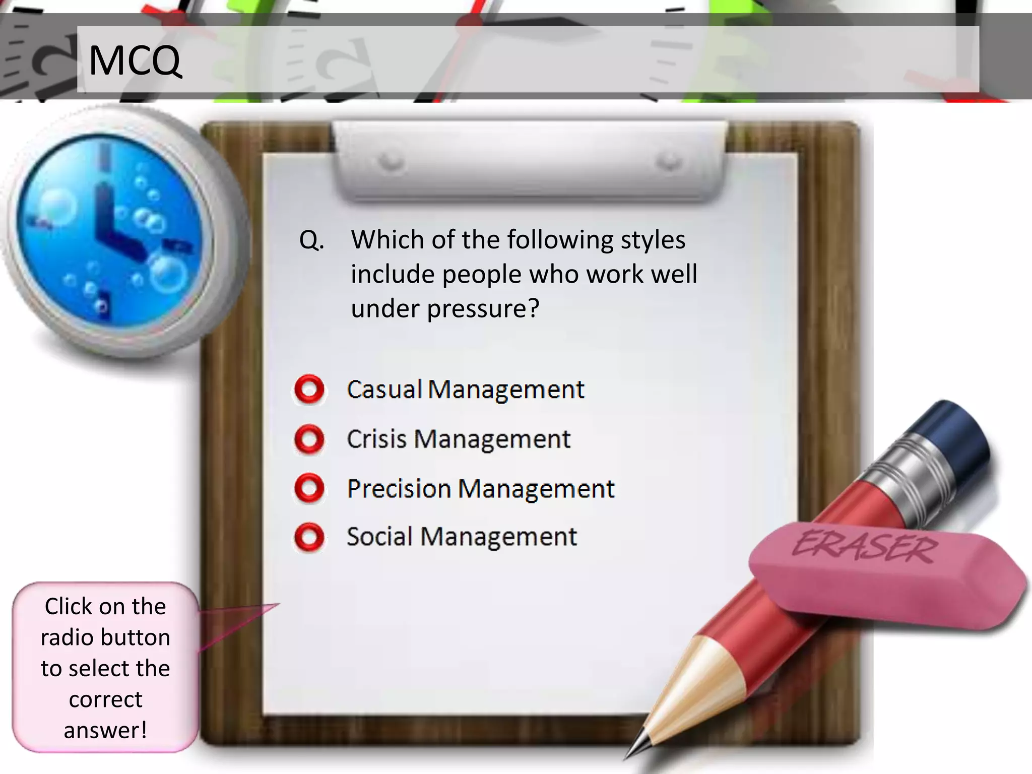 MCQ
Q. Which of the following styles
include people who work well
under pressure?
Click on the
radio button
to select the
correct
answer!
 
