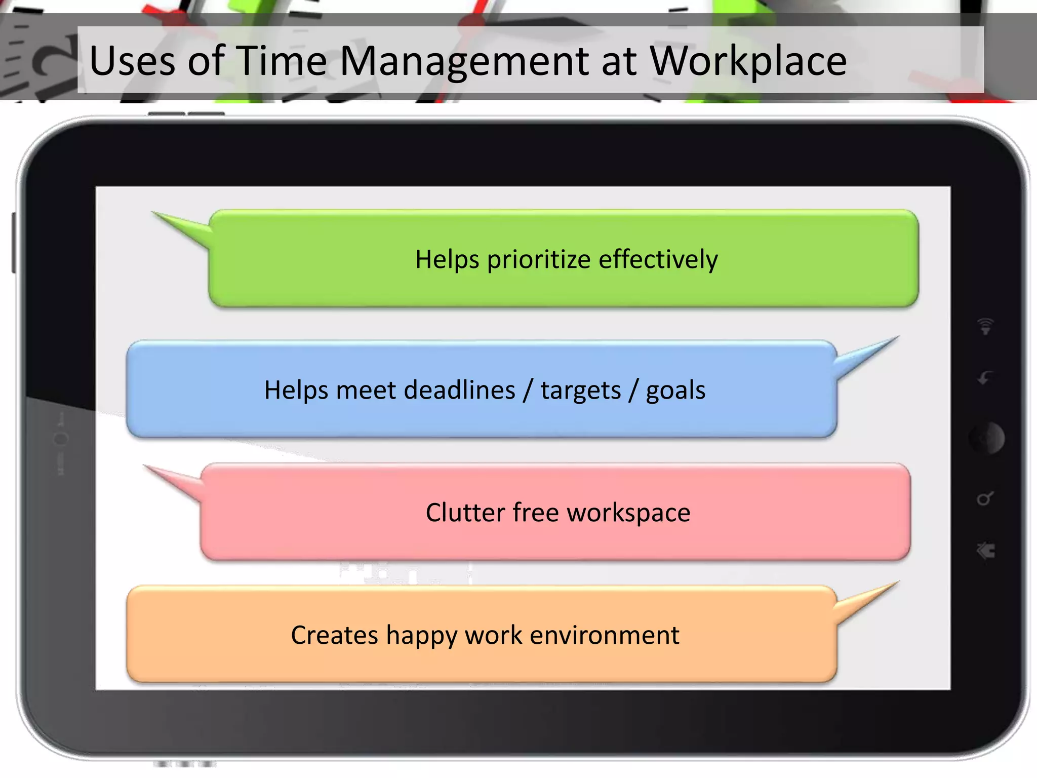 Helps prioritize effectively
Helps meet deadlines / targets / goals
Clutter free workspace
Creates happy work environment
Uses of Time Management at Workplace
 