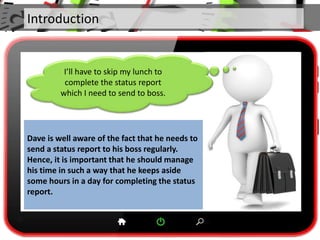 Introduction
Dave is well aware of the fact that he needs to
send a status report to his boss regularly.
Hence, it is impo...