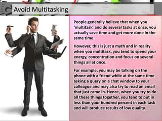Avoid Multitasking
People generally believe that when you
‘multitask’ and do several tasks at once, you
actually save time...