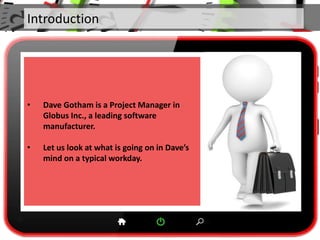 Introduction
• Dave Gotham is a Project Manager in
Globus Inc., a leading software
manufacturer.
• Let us look at what is ...
