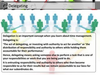 Delegating
Delegation is an important concept when you learn about time management.
Delegating is:
‘The act of delegating,...