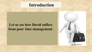 Let us see how David suffers
from poor time management.
Introduction
 