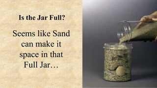 Seems like Sand
can make it
space in that
Full Jar…
Is the Jar Full?
 