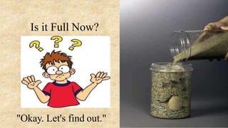 "Okay. Let's find out."
Is it Full Now?
 