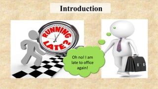 Introduction
Oh no! I am
late to office
again!
 