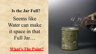 Seems like
Water can make
it space in that
Full Jar…
What's The Point?
Is the Jar Full?
 