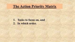 The Action Priority Matrix
1. Tasks to focus on, and
2. In which order.
 