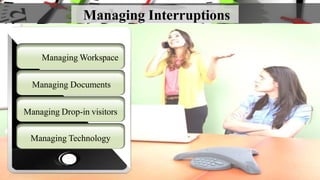 Managing Interruptions
Managing Workspace
Managing Documents
Managing Drop-in visitors
Managing Technology
 