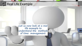 Let us now look at a real
life example to
understand the methods
of time management.
Real Life Example
 