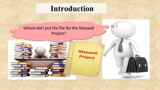 Where did I put the file for the Maxwell
Project?
Introduction
 