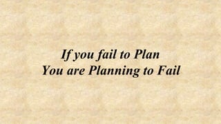 If you fail to Plan
You are Planning to Fail
 
