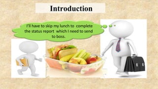 I’ll have to skip my lunch to complete
the status report which I need to send
to boss.
Introduction
 