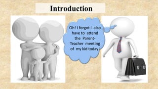 Oh! I forgot I also
have to attend
the Parent-
Teacher meeting
of my kid today!
Introduction
 