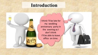 I think I’ll be late for
my wedding
anniversary party in
the evening as I
don’t think
I’ll be able to leave
office on time.
Introduction
 