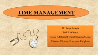 Dr. Renju Joseph
TOTS 20 Batch
Vision: Adolescent Transformation Mentor
Mission: Educate, Empower, Enlighten
TIME MANAGEMENT
 