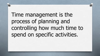 Time Management: Planning and controlling how much time to spend on  specific activities