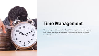 Time Management
Time management is crucial for Zayed University students as it impacts
their mental and physical well-being. Discover how we can tackle this
issue together.
 