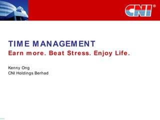 TIME MANAGEMENT Earn more. Beat Stress. Enjoy Life. Kenny Ong CNI Holdings Berhad 