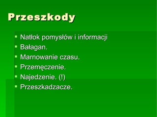 Przeszkody Natłok pomysłów i informacji Bałagan. Marnowanie czasu. Przemęczenie. Najedzenie. (!)‏ Przeszkadzacze. 
