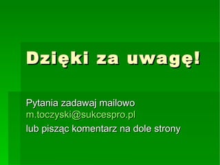Dzięki za uwagę! Pytania zadawaj mailowo  [email_address] lub pisząc komentarz na dole strony 