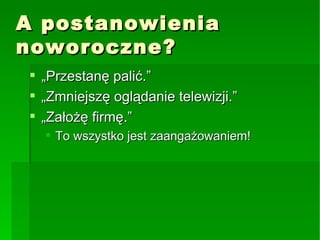 A postanowienia noworoczne? „Przestanę palić.” „Zmniejszę oglądanie telewizji.” „Założę firmę.” To wszystko jest zaangażowaniem! 