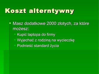 Koszt alterntywny Masz dodatkowe 2000 złotych, za które możesz: Kupić laptopa do firmy Wyjechać z rodziną na wycieczkę Podnieść standard życia 