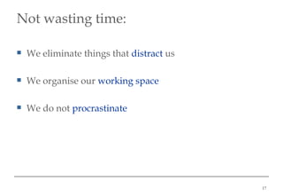 Not wasting time : <ul><li>We eliminate things that  distract  us </li></ul><ul><li>We organise our  working space </li></...