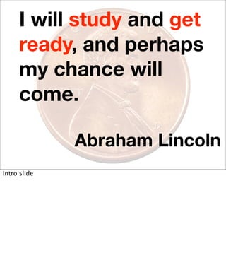 I will study and get
     ready, and perhaps
     my chance will
     come.

              Abraham Lincoln
Intro slide
 