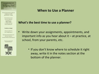 When to Use a Planner <ul><li>What’s the best time to use a planner?  </li></ul><ul><li>Write down your assignments, appoi...