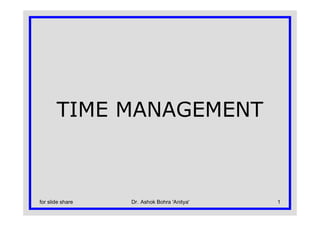TIME MANAGEMENT



for slide share   Dr. Ashok Bohra 'Anitya'   1
 