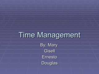 Time Management By: Mary  Gisell Ernesto Douglas 