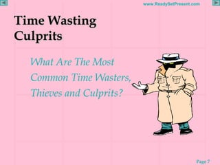 Page 7
www.ReadySetPresent.com
Time WastingTime Wasting
CulpritsCulprits
What Are The Most
Common Time Wasters,
Thieves and Culprits?
 