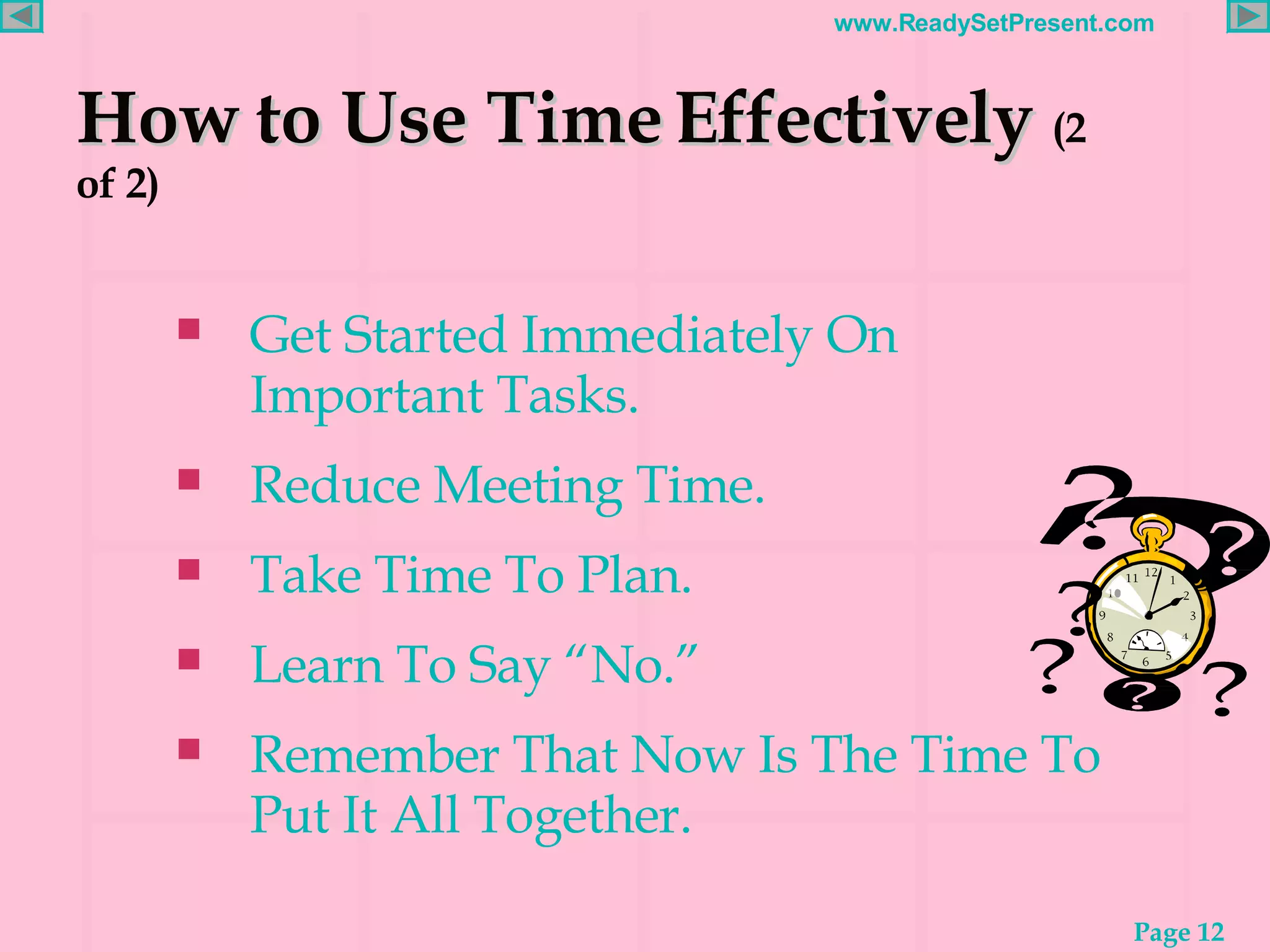 How to Use Time Effectively   (2 of 2) Get Started Immediately On Important Tasks. Reduce Meeting Time. Take Time To Plan. Learn To Say “No.” Remember That Now Is The Time To Put It All Together. 