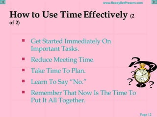 How to Use Time Effectively   (2 of 2) <ul><li>Get Started Immediately On Important Tasks. </li></ul><ul><li>Reduce Meetin...