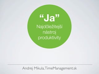 “Ja”
        Najdôležitejší
           nástroj
        produktivity




Andrej Mikula, TimeManagement.sk
 