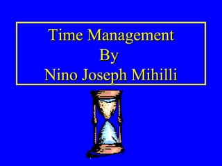 Time ManagementTime Management
ByBy
Nino Joseph MihilliNino Joseph Mihilli
 