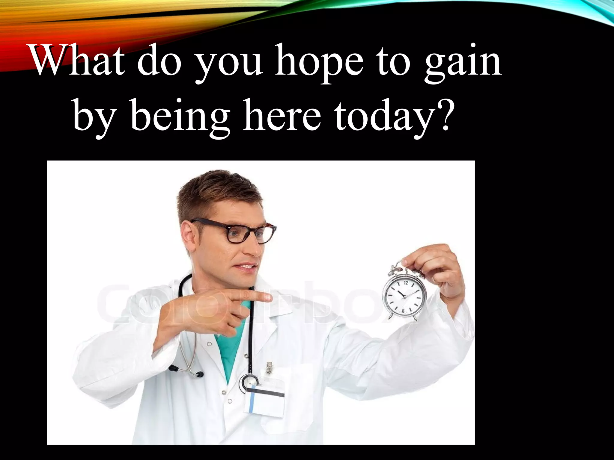 What do you hope to gainWhat do you hope to gain
by being here today?by being here today?
 