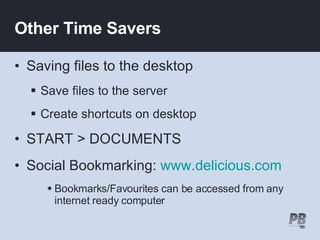 Other Time Savers Saving files to the desktop Save files to the server Create shortcuts on desktop START > DOCUMENTS  Social Bookmarking:  www.delicious.com Bookmarks/Favourites can be accessed from any internet ready computer 