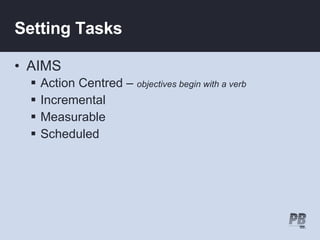 Setting Tasks AIMS Action Centred –  objectives begin with a verb Incremental Measurable Scheduled 