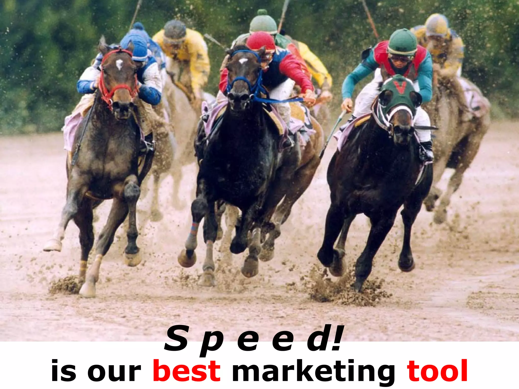 S p e e d!   is our  best  marketing  tool 