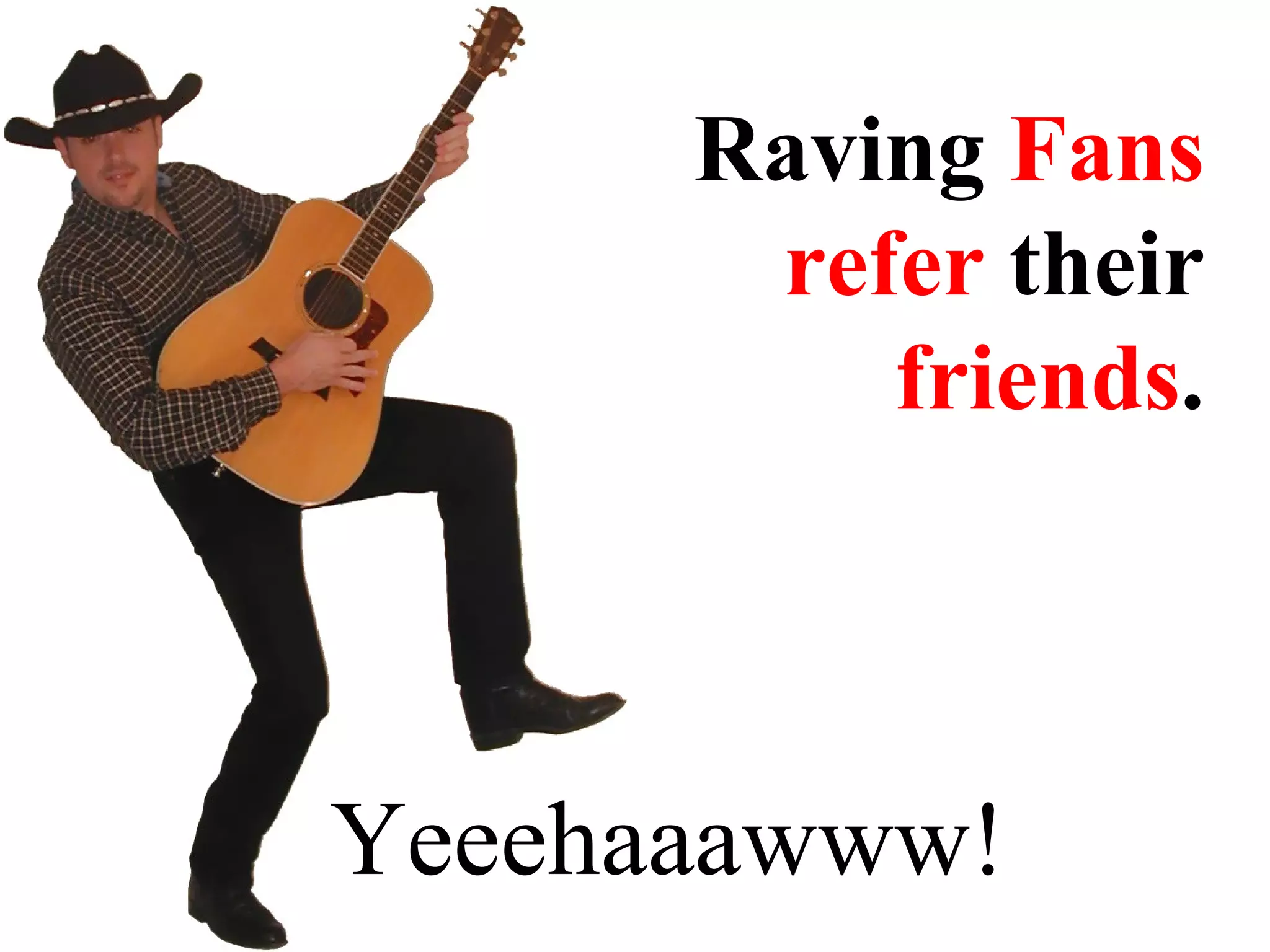 Yeeehaaawww! Raving  Fans   refer  their  friends . 
