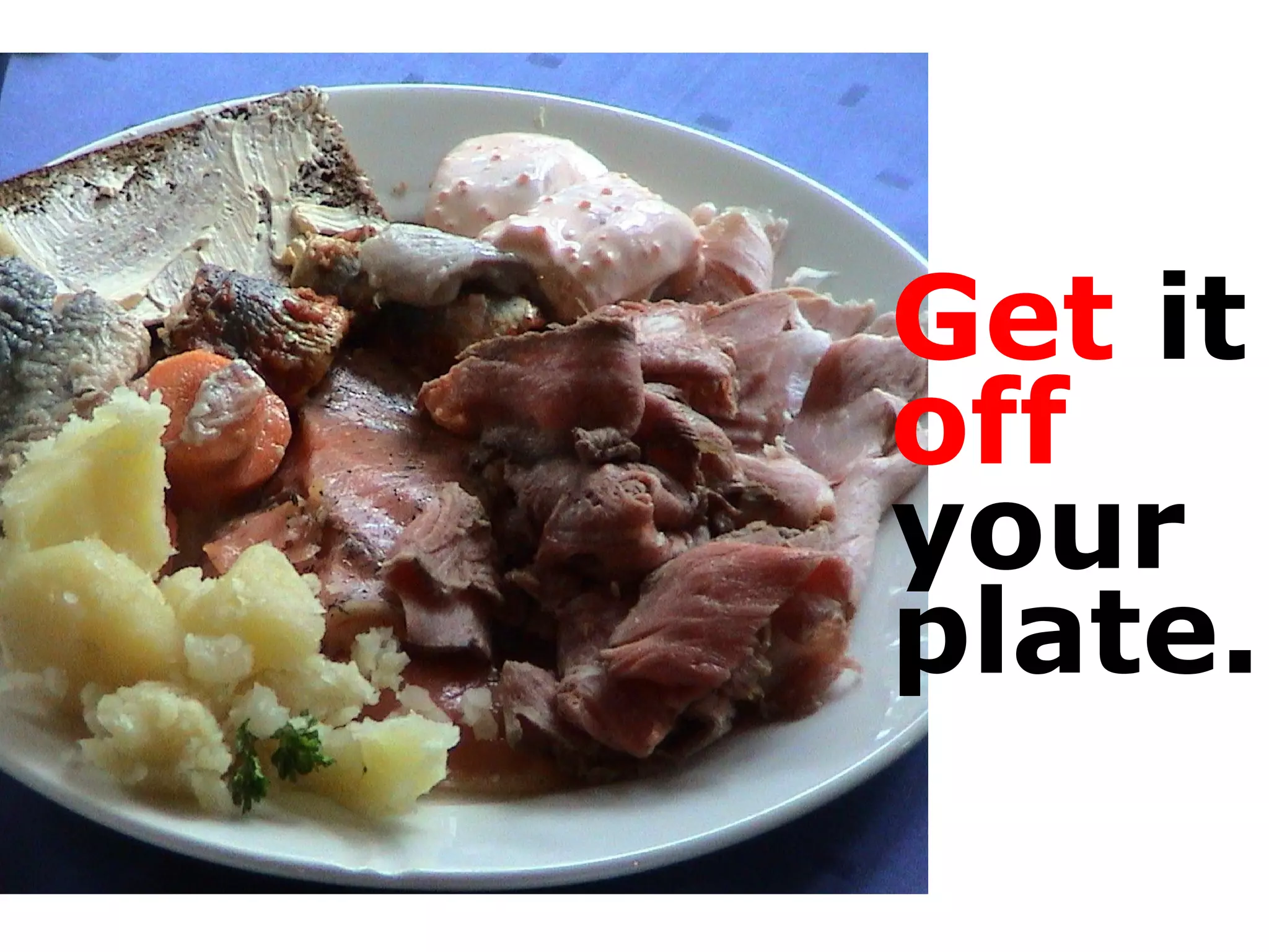 Get  it  off   your   plate. 