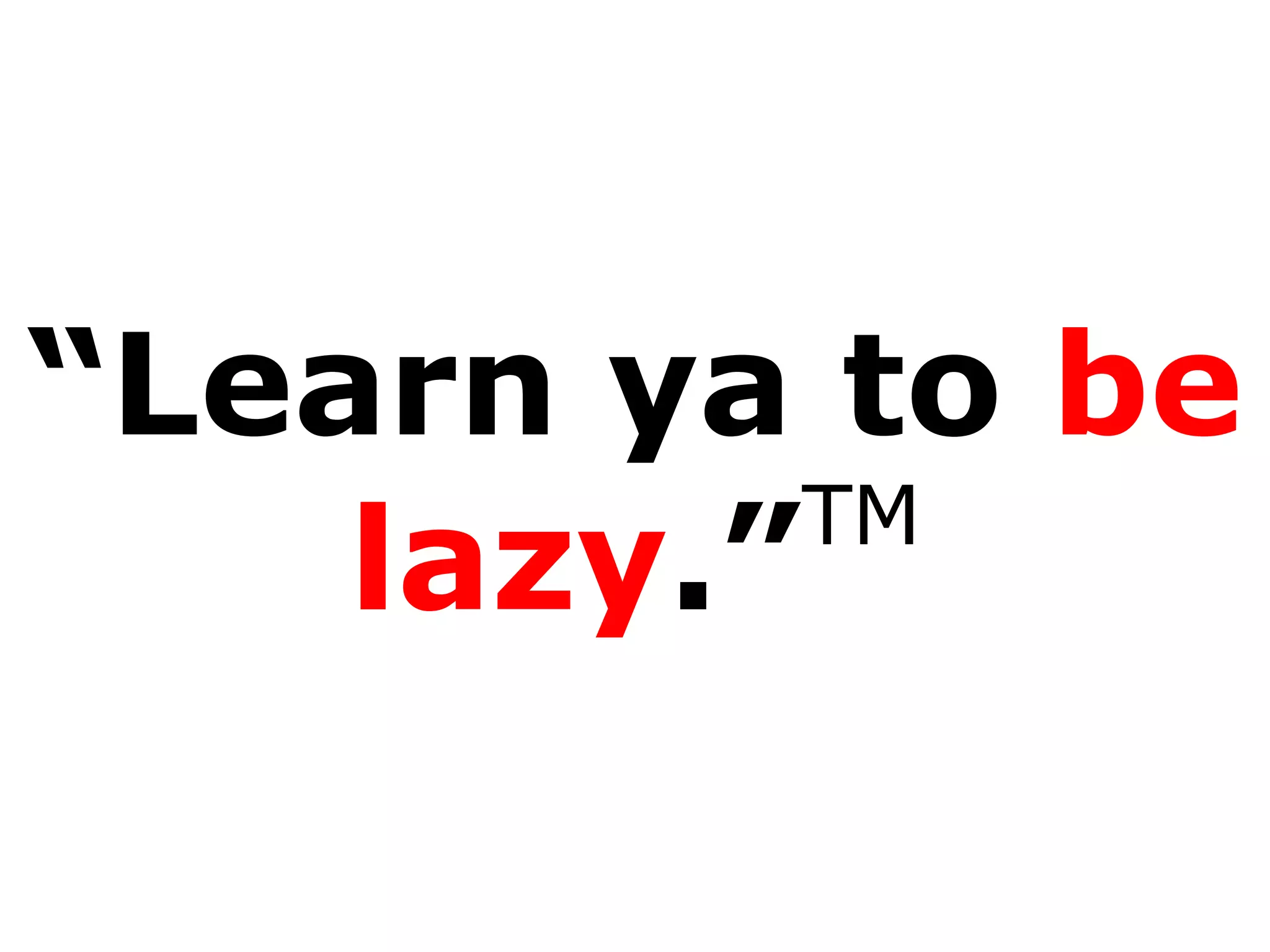 “ Learn  ya to  be lazy .” TM 