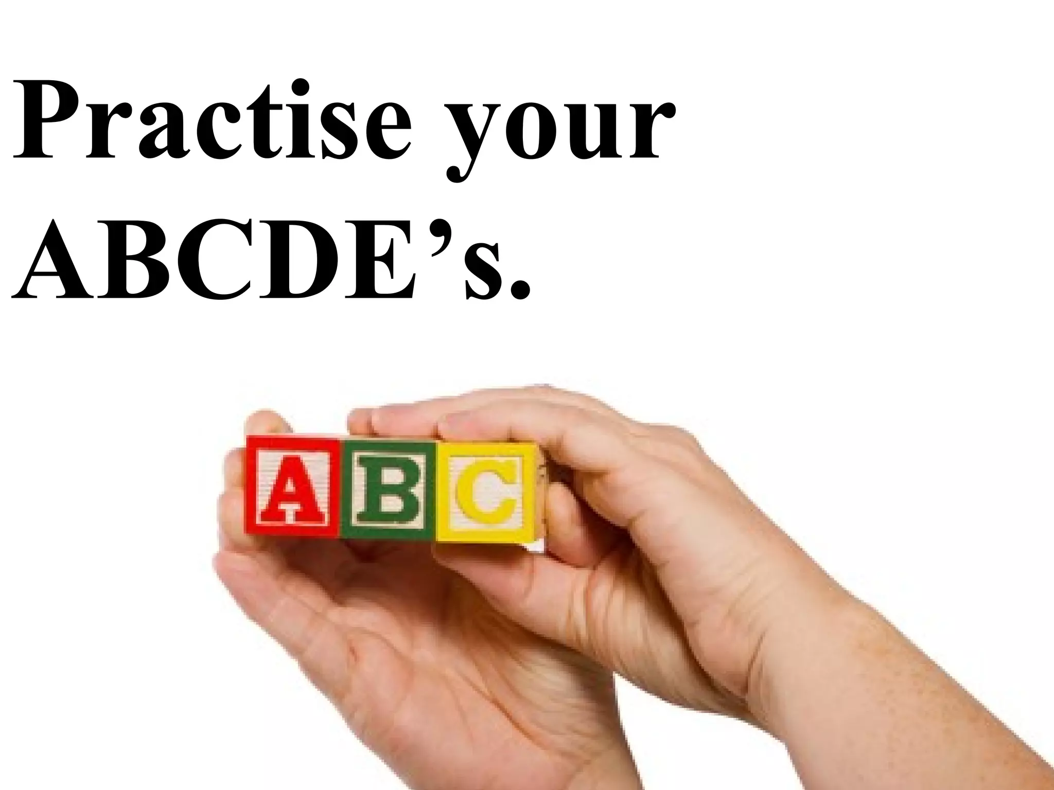 Practise your ABCDE’s. 
